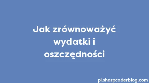 Jak zrównoważyć wydatki i oszczędności - Thumbnail