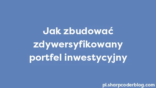 Jak zbudować zdywersyfikowany portfel inwestycyjny - Thumbnail