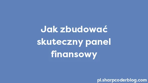 Jak zbudować skuteczny panel finansowy - Thumbnail