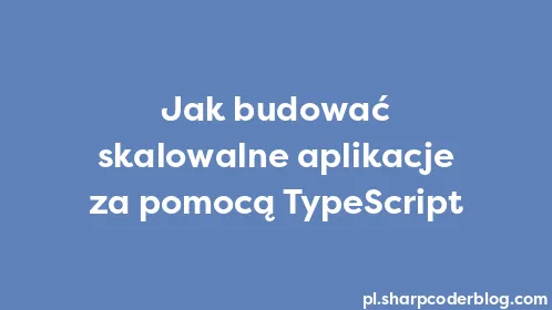Jak budować skalowalne aplikacje za pomocą TypeScript - Thumbnail