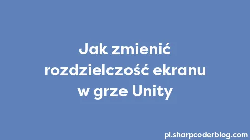 Jak zmienić rozdzielczość ekranu w grze Unity - Thumbnail