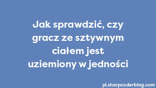 Jak sprawdzić, czy gracz ze sztywnym ciałem jest uziemiony w jedności - Thumbnail