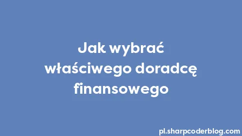 Jak wybrać właściwego doradcę finansowego - Thumbnail