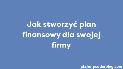 Jak stworzyć plan finansowy dla swojej firmy - Thumbnail