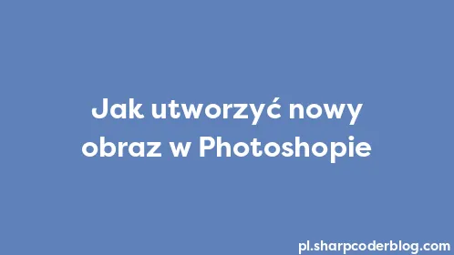 Jak utworzyć nowy obraz w Photoshopie - Thumbnail