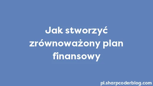 Jak stworzyć zrównoważony plan finansowy - Thumbnail
