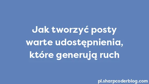 Jak tworzyć posty warte udostępnienia, które generują ruch - Thumbnail