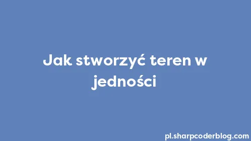 Jak stworzyć teren w jedności - Thumbnail