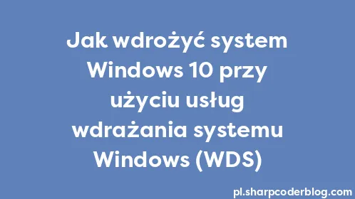 Jak wdrożyć system Windows 10 przy użyciu usług wdrażania systemu Windows (WDS) - Thumbnail