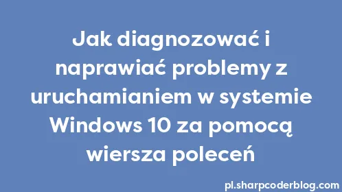 Jak diagnozować i naprawiać problemy z uruchamianiem w systemie Windows 10 za pomocą wiersza poleceń - Thumbnail