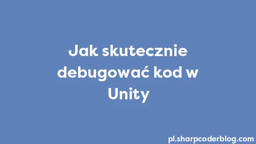 Jak skutecznie debugować kod w Unity - Thumbnail