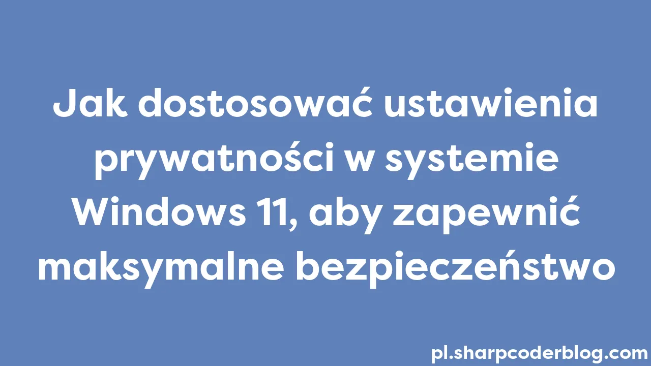 Jak Dostosować Ustawienia Prywatności W Systemie Windows 11, Aby ...