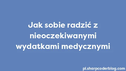 Jak sobie radzić z nieoczekiwanymi wydatkami medycznymi - Thumbnail