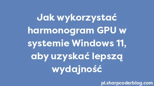 Jak wykorzystać harmonogram GPU w systemie Windows 11, aby uzyskać lepszą wydajność - Thumbnail