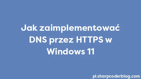 Jak zaimplementować DNS przez HTTPS w Windows 11 - Thumbnail