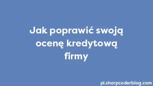Jak poprawić swoją ocenę kredytową firmy - Thumbnail