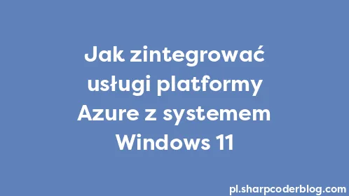 Jak zintegrować usługi platformy Azure z systemem Windows 11 - Thumbnail
