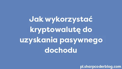 Jak wykorzystać kryptowalutę do uzyskania pasywnego dochodu - Thumbnail