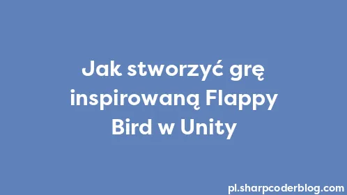 Jak stworzyć grę inspirowaną Flappy Bird w Unity - Thumbnail