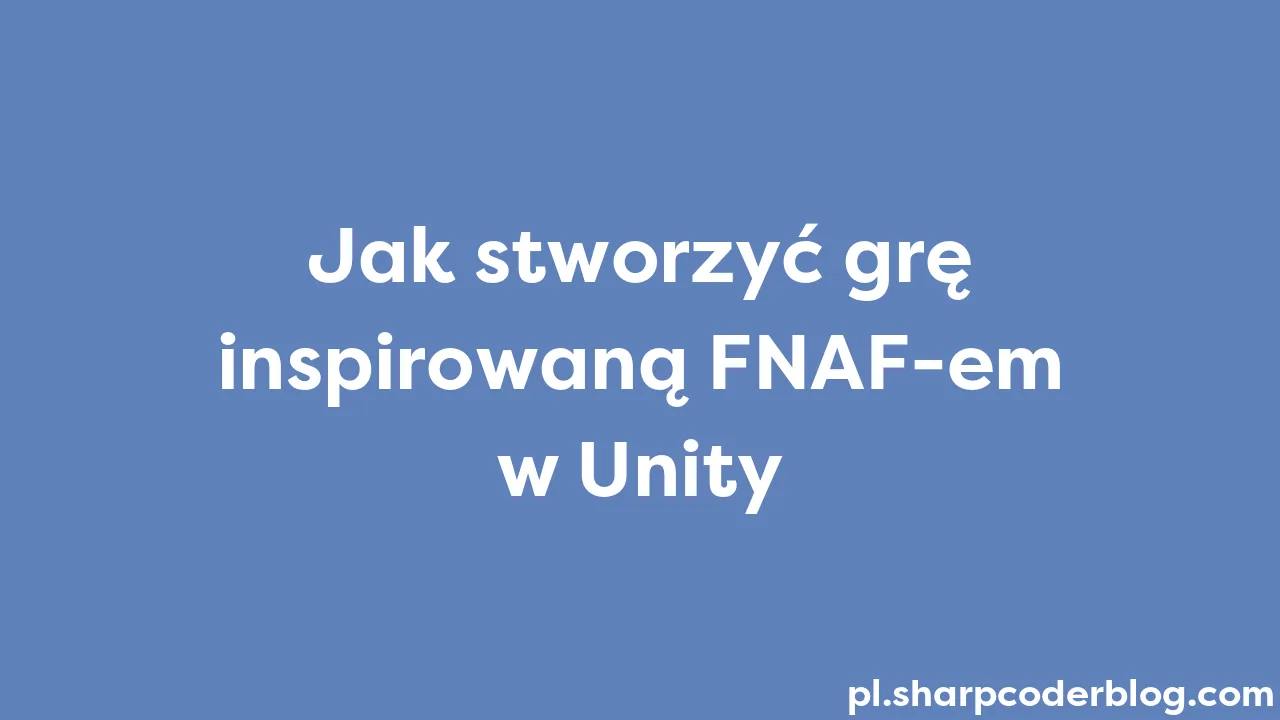 Jak stworzyć grę inspirowaną FNAF-em w Unity | Sharp Coder Blog
