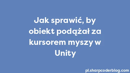 Jak sprawić, by obiekt podążał za kursorem myszy w Unity - Thumbnail