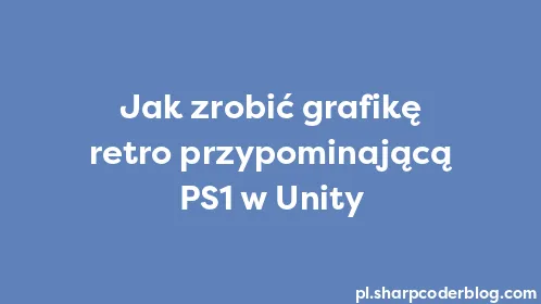 Jak zrobić grafikę retro przypominającą PS1 w Unity - Thumbnail