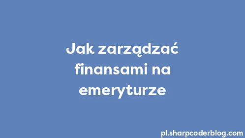 Jak zarządzać finansami na emeryturze - Thumbnail