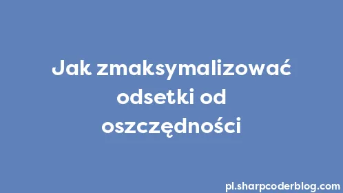 Jak zmaksymalizować odsetki od oszczędności - Thumbnail