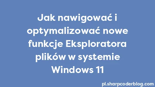 Jak nawigować i optymalizować nowe funkcje Eksploratora plików w systemie Windows 11 - Thumbnail