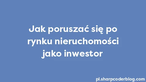 Jak poruszać się po rynku nieruchomości jako inwestor - Thumbnail