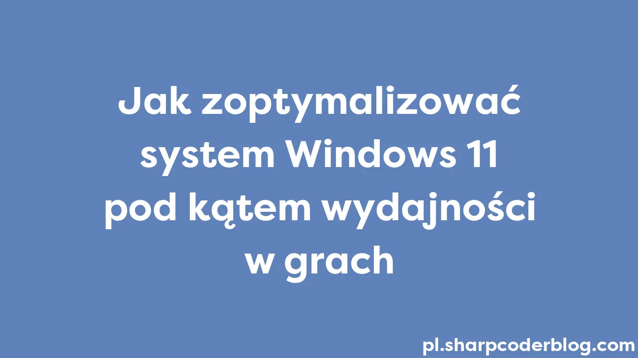 Jak Zoptymalizować System Windows 11 Pod Kątem Wydajności W Grach Sharp Coder Blog 6712