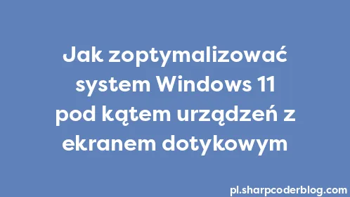 Jak zoptymalizować system Windows 11 pod kątem urządzeń z ekranem dotykowym - Thumbnail
