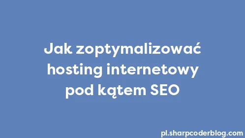 Jak zoptymalizować hosting internetowy pod kątem SEO - Thumbnail