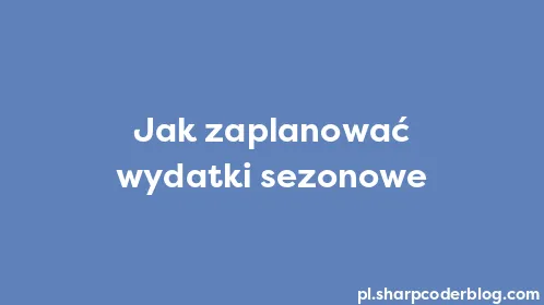 Jak zaplanować wydatki sezonowe - Thumbnail