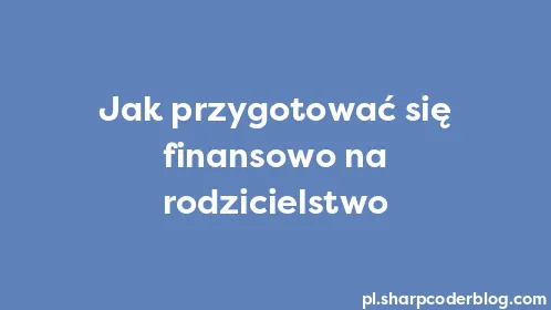 Jak przygotować się finansowo na rodzicielstwo - Thumbnail
