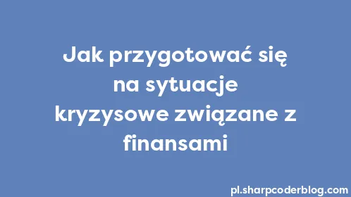 Jak przygotować się na sytuacje kryzysowe związane z finansami - Thumbnail