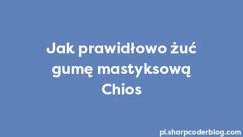 Jak prawidłowo żuć gumę mastyksową Chios - Thumbnail
