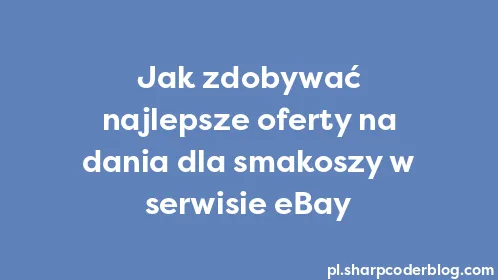 Jak zdobywać najlepsze oferty na dania dla smakoszy w serwisie eBay - Thumbnail