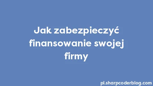 Jak zabezpieczyć finansowanie swojej firmy - Thumbnail