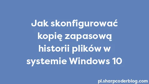 Jak skonfigurować kopię zapasową historii plików w systemie Windows 10 - Thumbnail