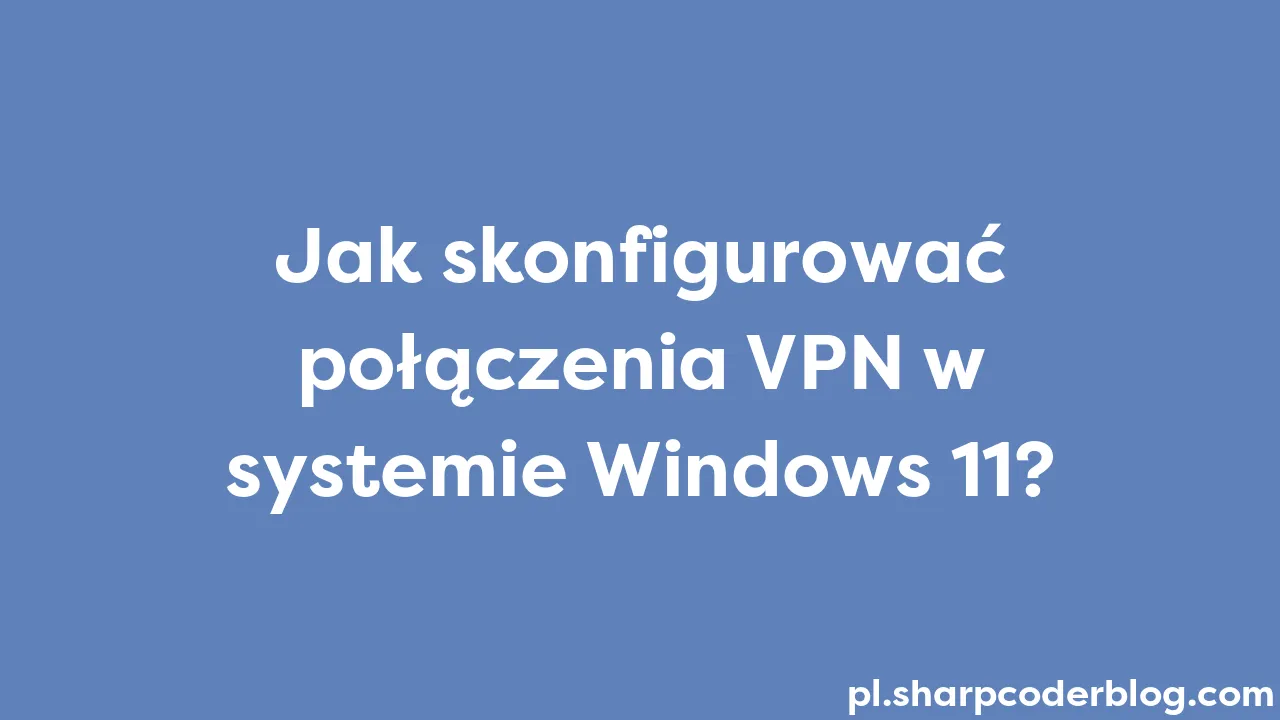 Jak Skonfigurować Połączenia Vpn W Systemie Windows 11 Sharp Coder Blog 0554