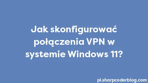 Jak skonfigurować połączenia VPN w systemie Windows 11? - Thumbnail