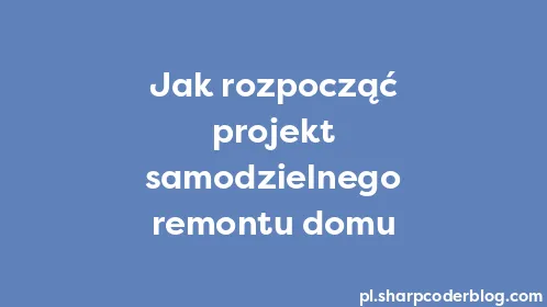 Jak rozpocząć projekt samodzielnego remontu domu - Thumbnail