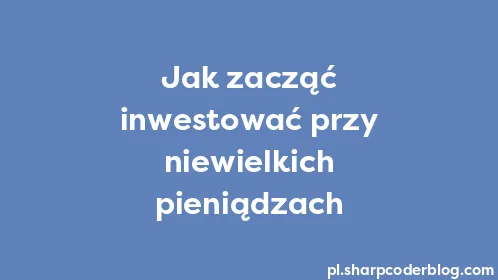 Jak zacząć inwestować przy niewielkich pieniądzach - Thumbnail