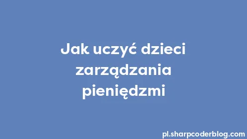 Jak uczyć dzieci zarządzania pieniędzmi - Thumbnail