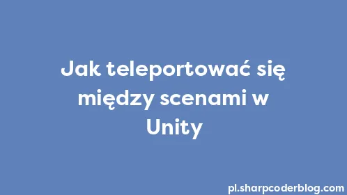 Jak teleportować się między scenami w Unity - Thumbnail