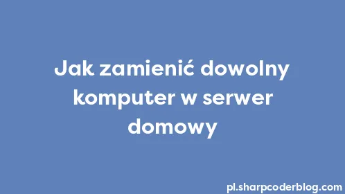 Jak zamienić dowolny komputer w serwer domowy - Thumbnail