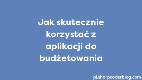 Jak skutecznie korzystać z aplikacji do budżetowania - Thumbnail