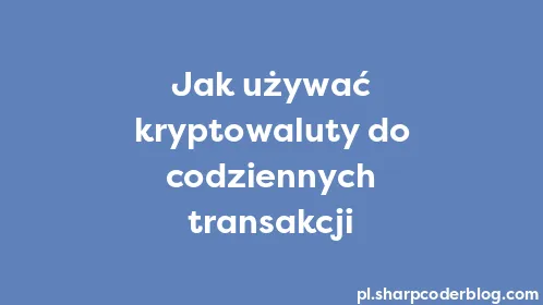 Jak używać kryptowaluty do codziennych transakcji - Thumbnail