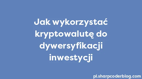 Jak wykorzystać kryptowalutę do dywersyfikacji inwestycji - Thumbnail